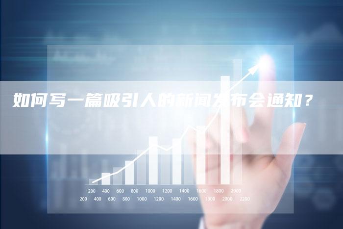如何写一篇吸引人的新闻发布会通知？-直编软文营销网