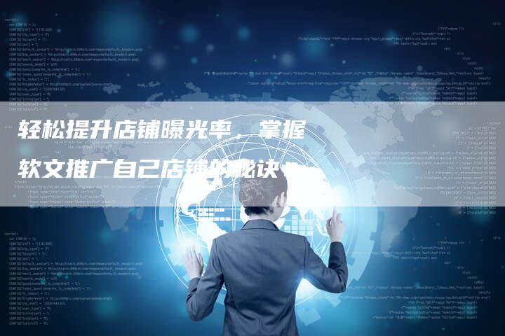 轻松提升店铺曝光率，掌握软文推广自己店铺的秘诀！-直编软文营销网