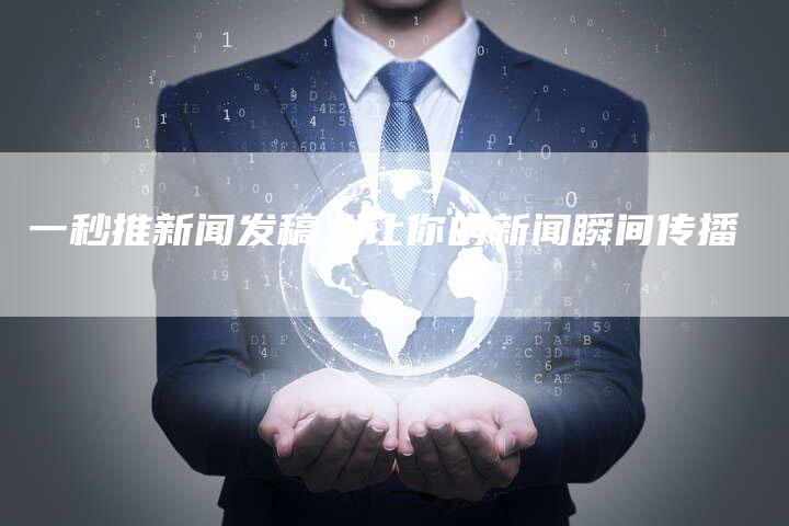 一秒推新闻发稿：让你的新闻瞬间传播
