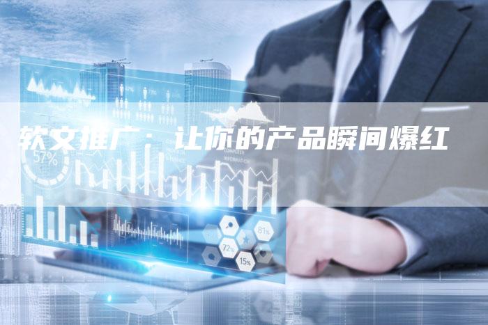 软文推广：让你的产品瞬间爆红-直编软文营销网