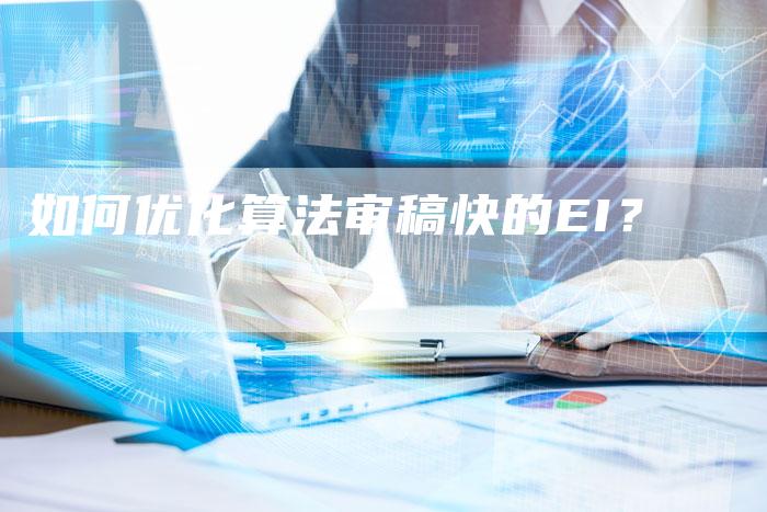 如何优化算法审稿快的EI？-直编软文营销网