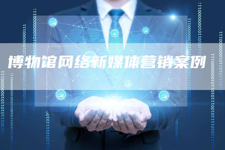 博物馆网络新媒体营销案例