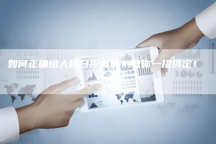 如何正确给人民日报发稿？教你一招搞定！-直编软文营销网