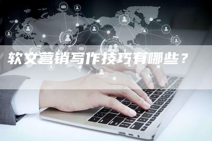软文营销写作技巧有哪些？