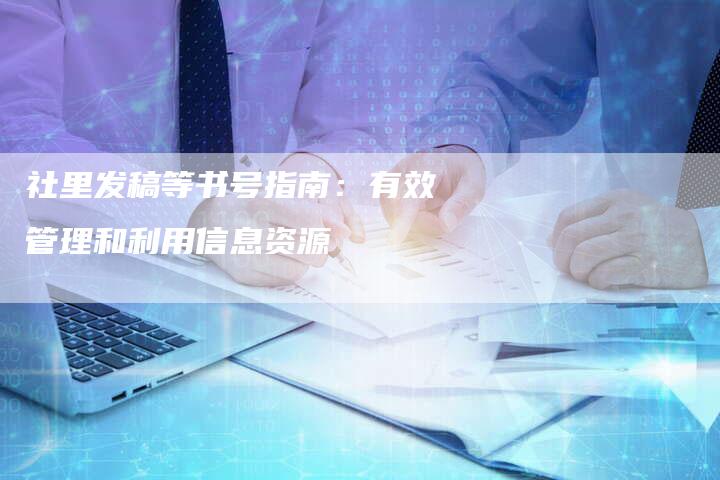 社里发稿等书号指南：有效管理和利用信息资源-直编软文营销网