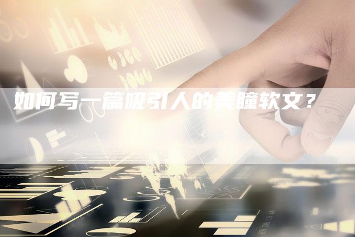 如何写一篇吸引人的美瞳软文?-直编软文营销网