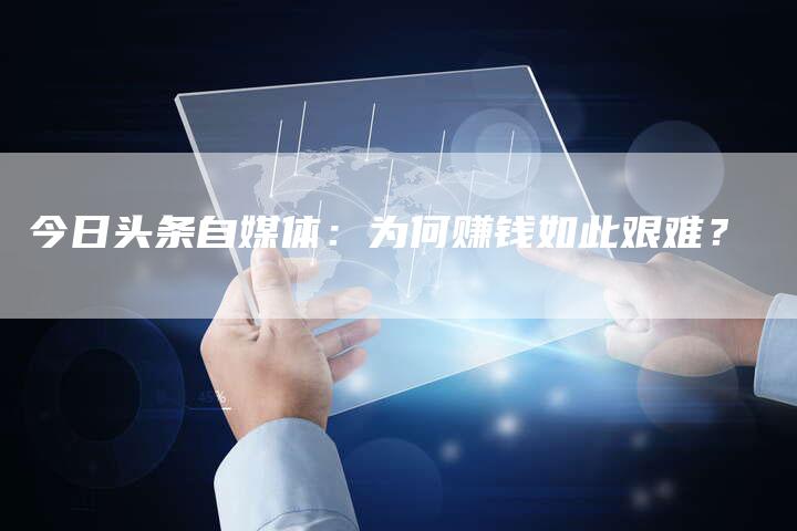 今日头条自媒体：为何赚钱如此艰难？