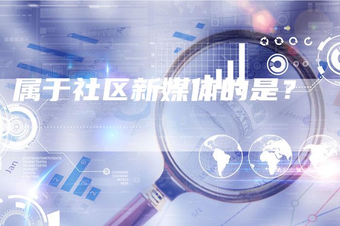 属于社区新媒体的是？-直编软文营销网