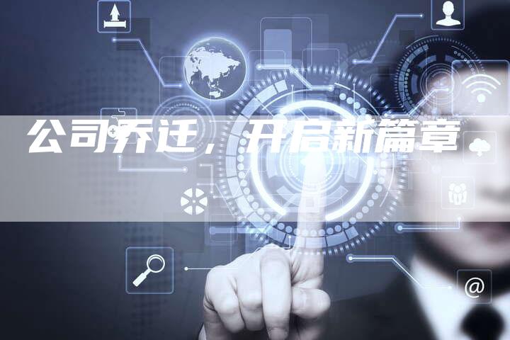 公司乔迁，开启新篇章-直编软文营销网