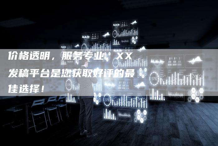 价格透明，服务专业，XX发稿平台是您获取好评的最佳选择！-直编软文营销网
