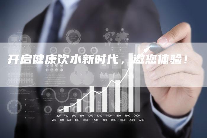 开启健康饮水新时代，邀您体验！-直编软文营销网