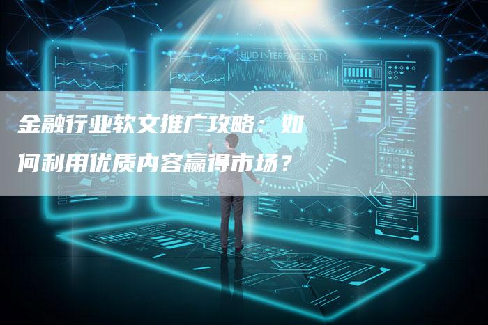 金融行业软文推广攻略：如何利用优质内容赢得市场？