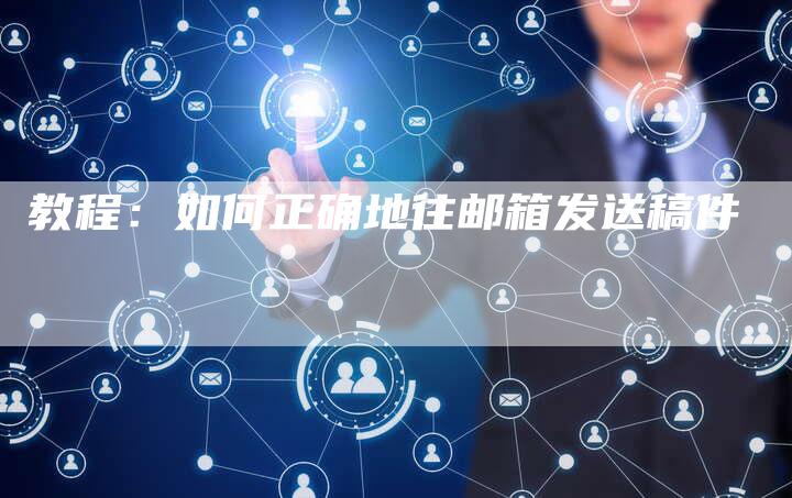 教程：如何正确地往邮箱发送稿件-直编软文营销网