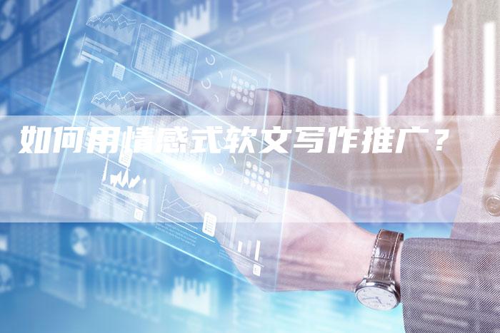 如何用情感式软文写作推广？-直编软文营销网