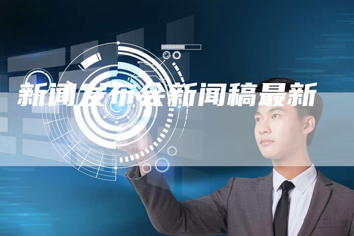 新闻发布会新闻稿最新