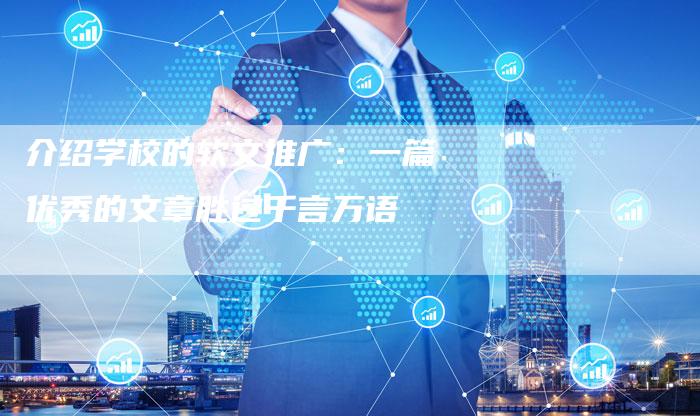 介绍学校的软文推广：一篇优秀的文章胜过千言万语-直编软文营销网