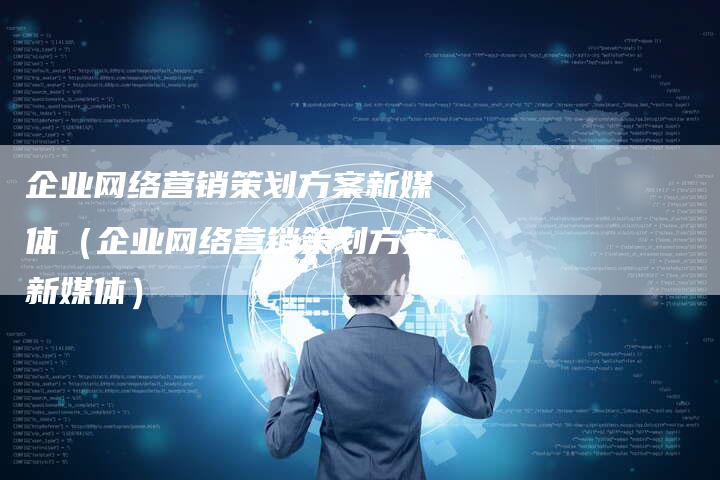 企业网络营销策划方案新媒体(企业网络营销策划方案新媒体)-直编软文营销网