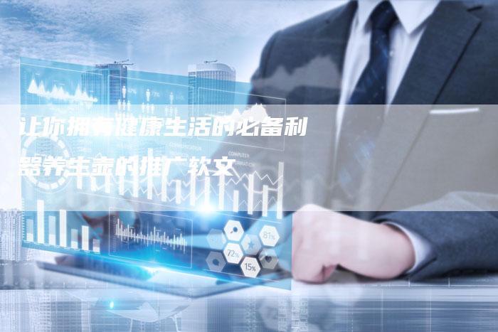 让你拥有健康生活的必备利器养生壶的推广软文-直编软文营销网