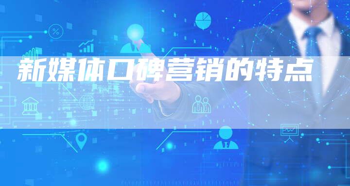 新媒体口碑营销的特点-直编软文营销网