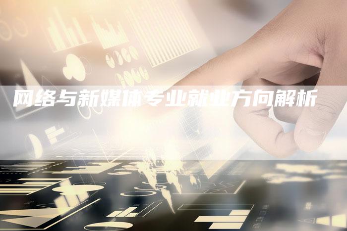 网络与新媒体专业就业方向解析-直编软文营销网