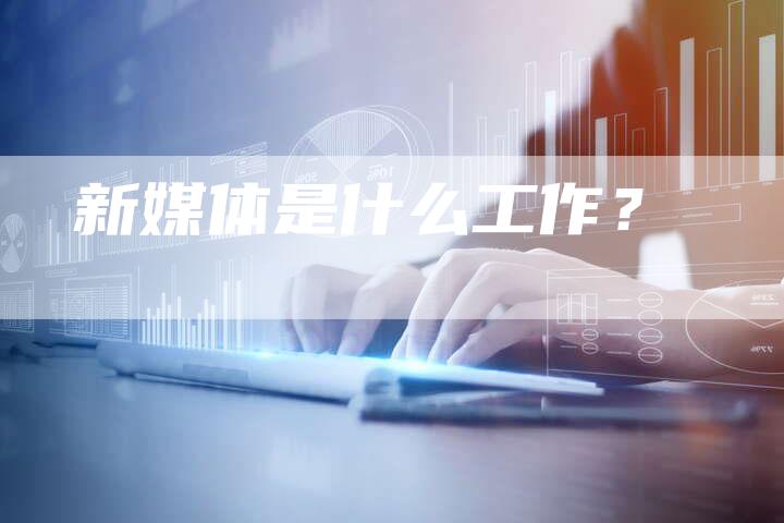 新媒体是什么工作？