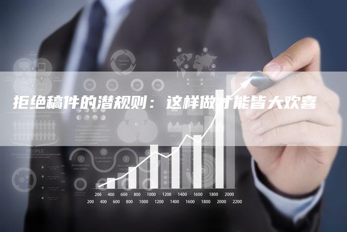 拒绝稿件的潜规则:这样做才能皆大欢喜-直编软文营销网