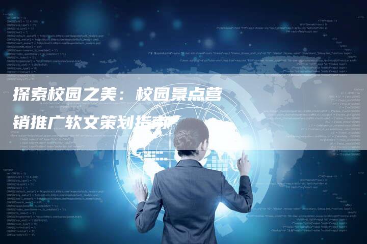 探索校园之美：校园景点营销推广软文策划指南-直编软文营销网