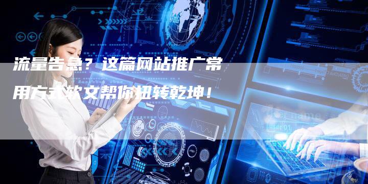 流量告急？这篇网站推广常用方式软文帮你扭转乾坤！