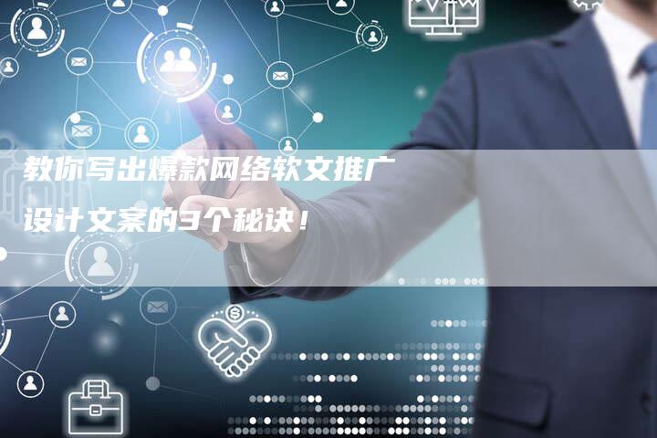 教你写出爆款网络软文推广设计文案的3个秘诀!-直编软文营销网