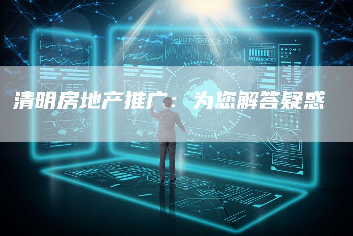 清明房地产推广：为您解答疑惑