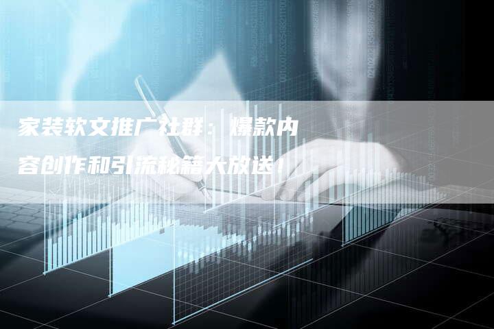 家装软文推广社群：爆款内容创作和引流秘籍大放送！-直编软文营销网