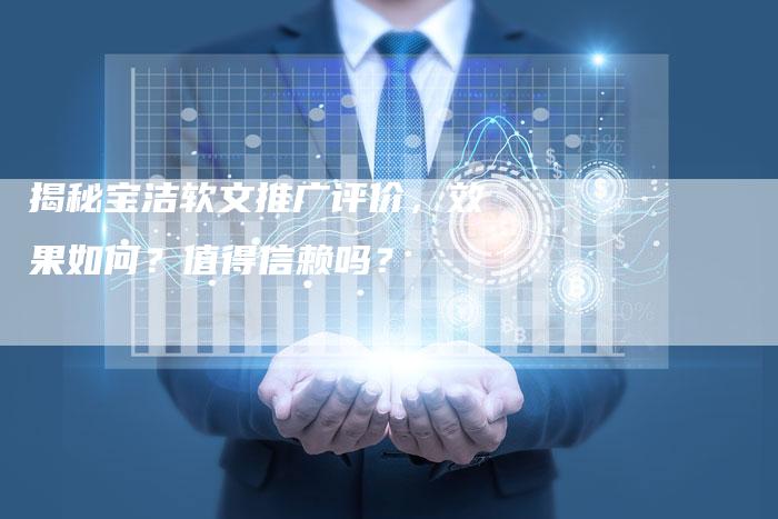 揭秘宝洁软文推广评价，效果如何？值得信赖吗？