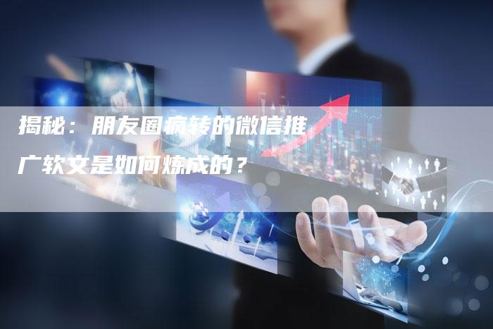 揭秘:朋友圈疯转的微信推广软文是如何炼成的?-直编软文营销网