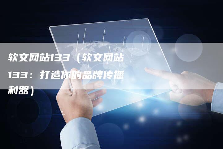 软文网站133（软文网站133：打造你的品牌传播利器）