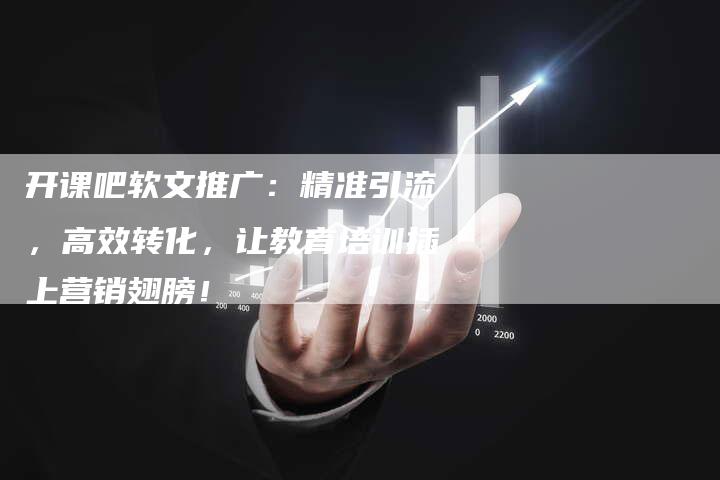 开课吧软文推广：精准引流，高效转化，让教育培训插上营销翅膀！-直编软文营销网