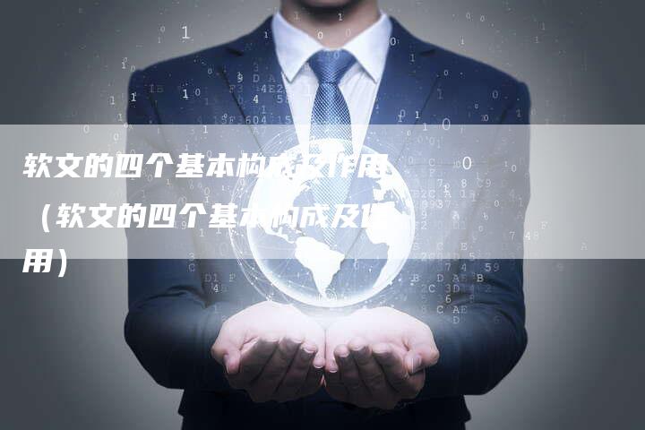 软文的四个基本构成及作用（软文的四个基本构成及作用）-直编软文营销网