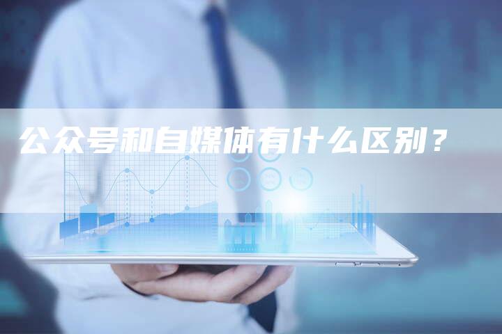 公众号和自媒体有什么区别?-直编软文营销网