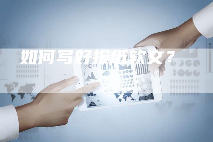 如何写好报纸软文？-直编软文营销网