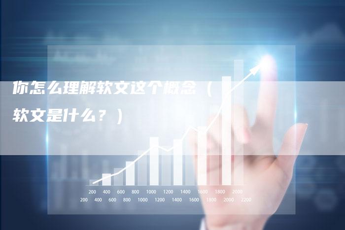 你怎么理解软文这个概念（软文是什么？）