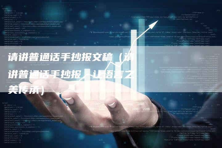 请讲普通话手抄报文稿(请讲普通话手抄报,让语言之美传承)-直编软文营销网
