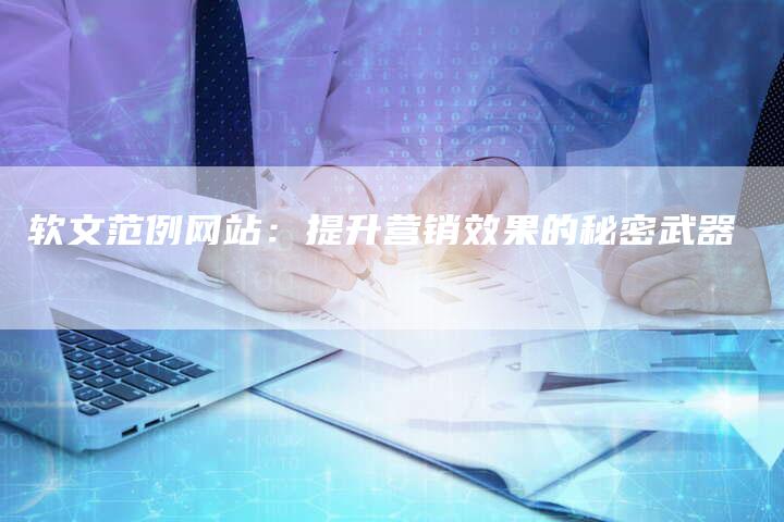 软文范例网站：提升营销效果的秘密武器-直编软文营销网