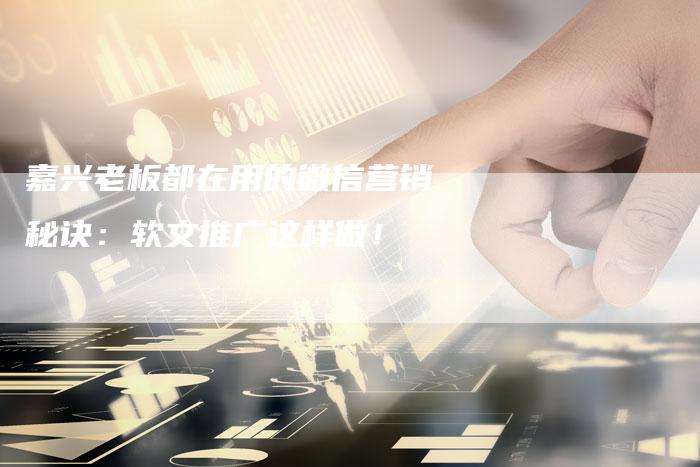 嘉兴老板都在用的微信营销秘诀:软文推广这样做!-直编软文营销网