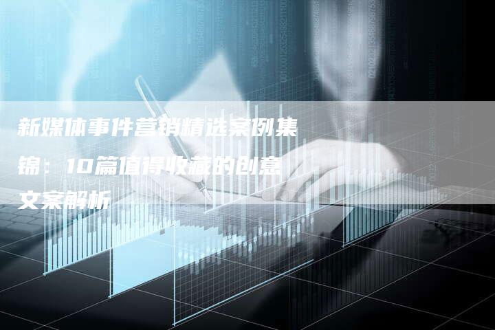 新媒体事件营销精选案例集锦：10篇值得收藏的创意文案解析