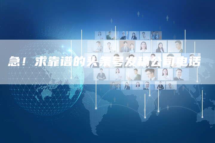 急！求靠谱的头条号发稿公司电话-直编软文营销网