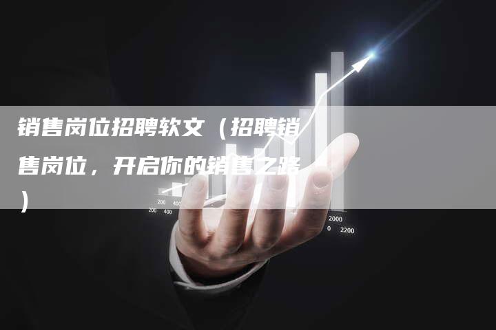 销售岗位招聘软文（招聘销售岗位，开启你的销售之路）