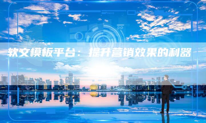 软文模板平台：提升营销效果的利器-直编软文营销网