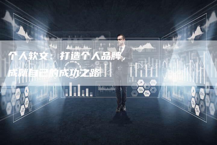 个人软文：打造个人品牌，成就自己的成功之路-直编软文营销网