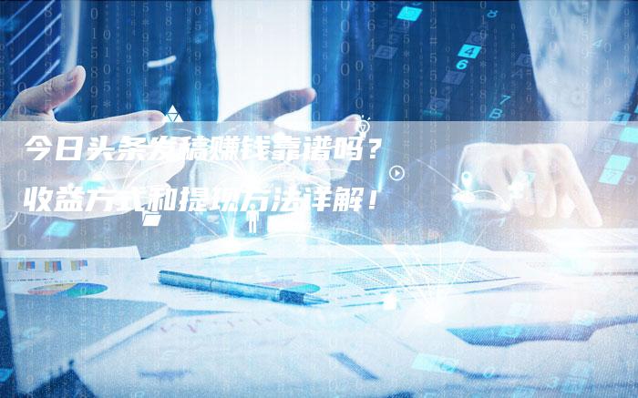 今日头条发稿赚钱靠谱吗？收益方式和提现方法详解！-直编软文营销网