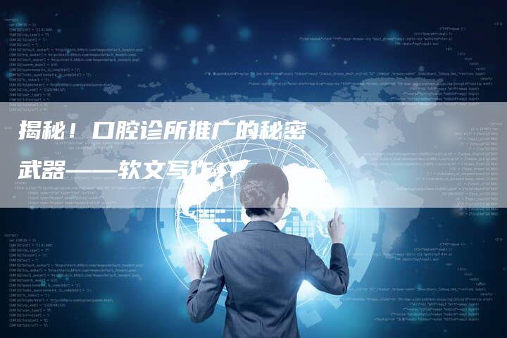揭秘!口腔诊所推广的秘密武器——软文写作!-直编软文营销网