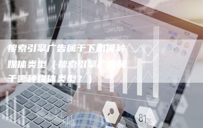 搜索引擎广告属于下面哪种媒体类型（搜索引擎广告属于哪种媒体类型？）
